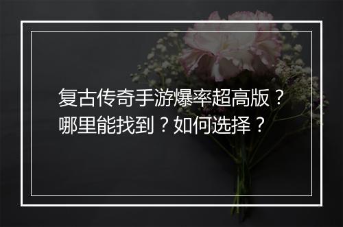 复古传奇手游爆率超高版？哪里能找到？如何选择？