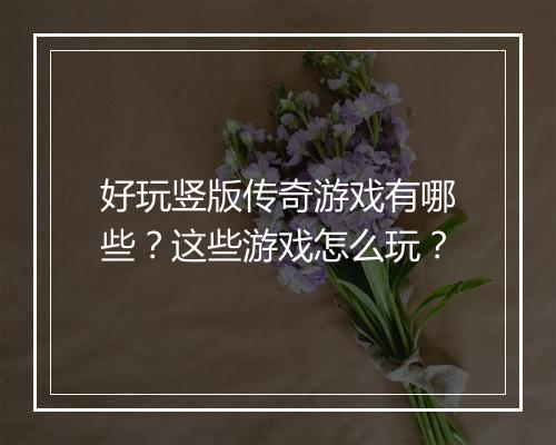 好玩竖版传奇游戏有哪些？这些游戏怎么玩？