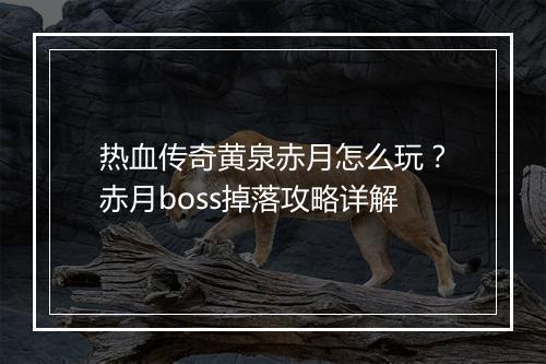 热血传奇黄泉赤月怎么玩？赤月boss掉落攻略详解