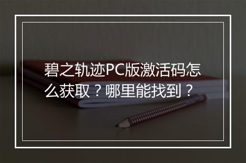 碧之轨迹PC版激活码怎么获取？哪里能找到？
