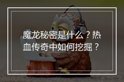 魔龙秘密是什么？热血传奇中如何挖掘？