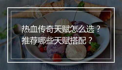 热血传奇天赋怎么选？推荐哪些天赋搭配？
