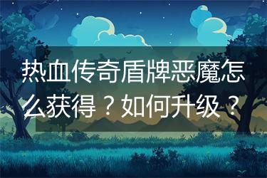 热血传奇盾牌恶魔怎么获得？如何升级？