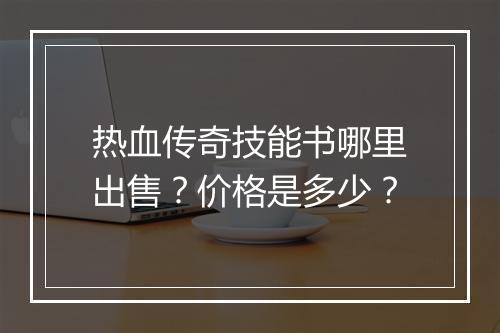 热血传奇技能书哪里出售？价格是多少？