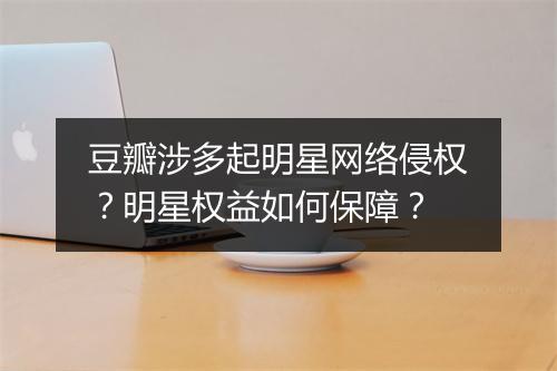 豆瓣涉多起明星网络侵权？明星权益如何保障？