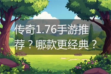 传奇1.76手游推荐？哪款更经典？