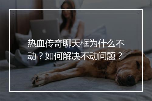 热血传奇聊天框为什么不动？如何解决不动问题？