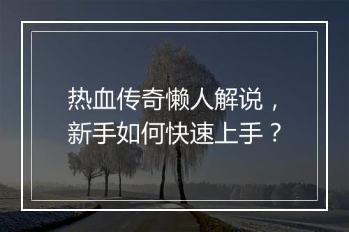 热血传奇懒人解说，新手如何快速上手？