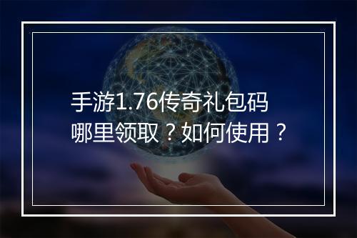 手游1.76传奇礼包码哪里领取？如何使用？