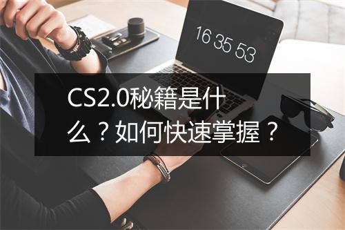 CS2.0秘籍是什么？如何快速掌握？