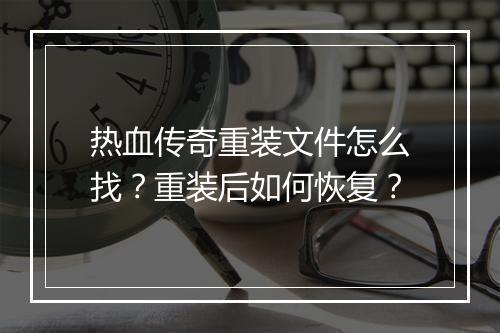 热血传奇重装文件怎么找？重装后如何恢复？