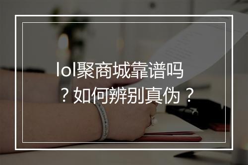 lol聚商城靠谱吗？如何辨别真伪？
