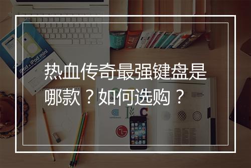 热血传奇最强键盘是哪款？如何选购？