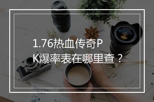 1.76热血传奇PK爆率表在哪里查？