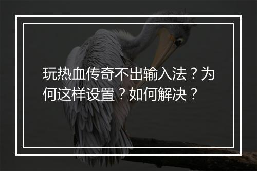 玩热血传奇不出输入法？为何这样设置？如何解决？