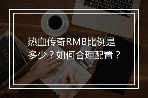 热血传奇RMB比例是多少？如何合理配置？
