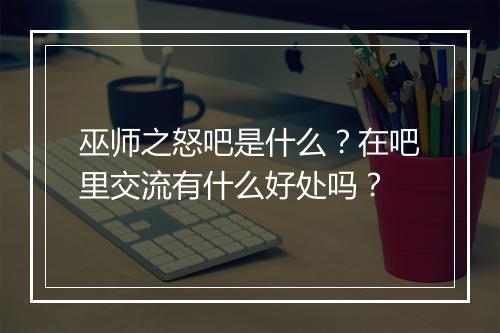 巫师之怒吧是什么？在吧里交流有什么好处吗？