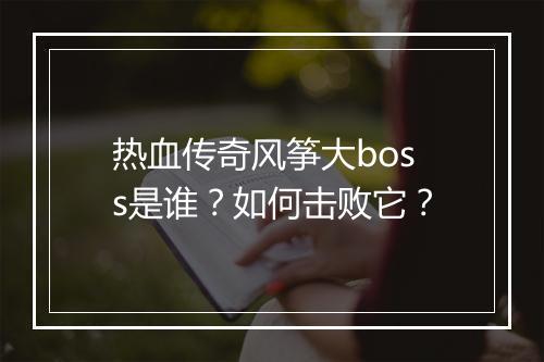 热血传奇风筝大boss是谁？如何击败它？