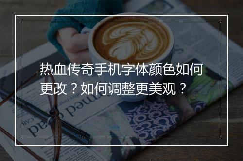 热血传奇手机字体颜色如何更改？如何调整更美观？
