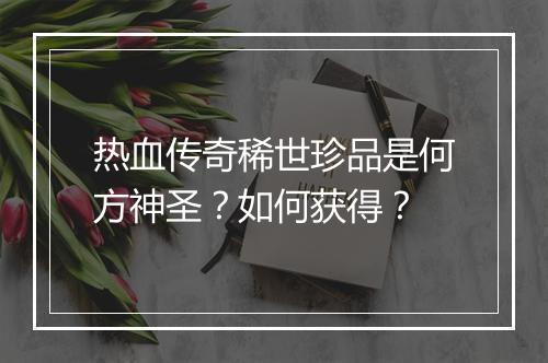 热血传奇稀世珍品是何方神圣？如何获得？