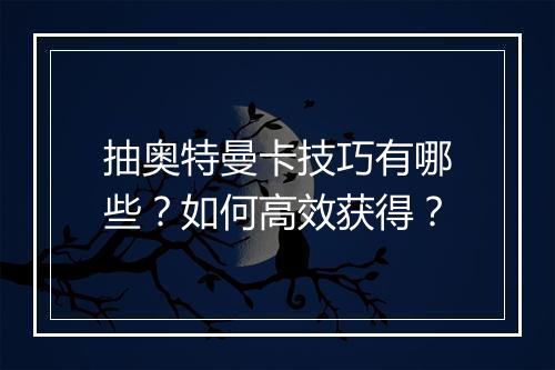 抽奥特曼卡技巧有哪些？如何高效获得？