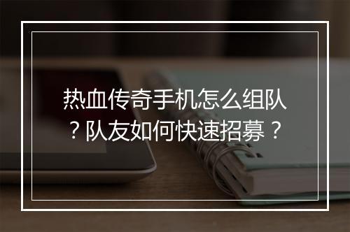 热血传奇手机怎么组队？队友如何快速招募？
