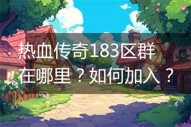 热血传奇183区群在哪里？如何加入？