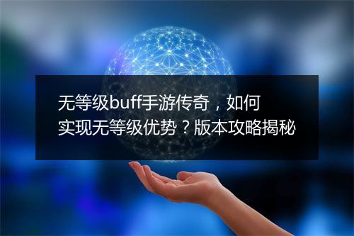 无等级buff手游传奇，如何实现无等级优势？版本攻略揭秘