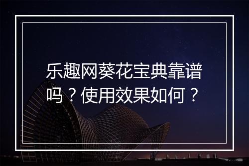 乐趣网葵花宝典靠谱吗？使用效果如何？