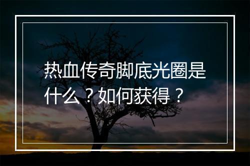 热血传奇脚底光圈是什么？如何获得？