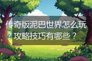 传奇版泥巴世界怎么玩？攻略技巧有哪些？