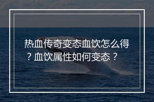 热血传奇变态血饮怎么得？血饮属性如何变态？