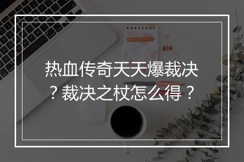 热血传奇天天爆裁决？裁决之杖怎么得？