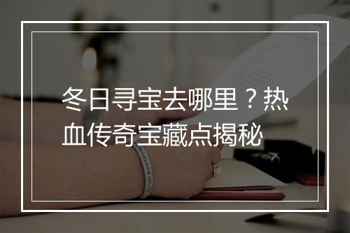 冬日寻宝去哪里？热血传奇宝藏点揭秘