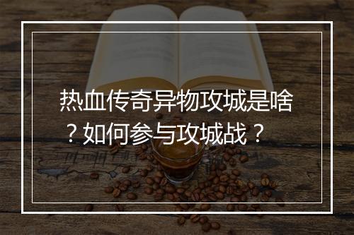 热血传奇异物攻城是啥？如何参与攻城战？