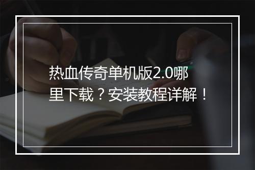 热血传奇单机版2.0哪里下载？安装教程详解！