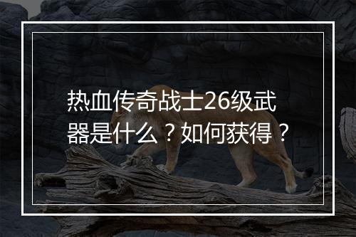 热血传奇战士26级武器是什么？如何获得？