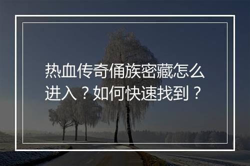 热血传奇俑族密藏怎么进入？如何快速找到？