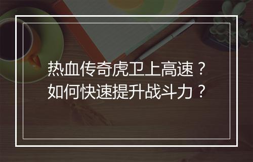 热血传奇虎卫上高速？如何快速提升战斗力？