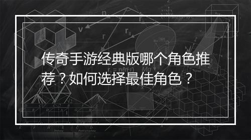 传奇手游经典版哪个角色推荐？如何选择最佳角色？
