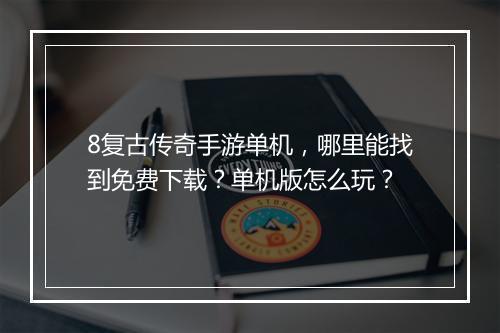 8复古传奇手游单机，哪里能找到免费下载？单机版怎么玩？