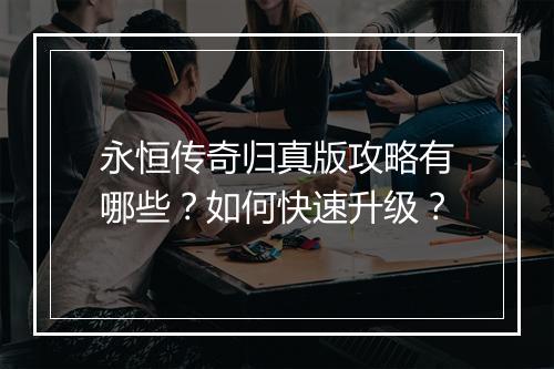 永恒传奇归真版攻略有哪些？如何快速升级？