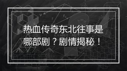 热血传奇东北往事是哪部剧？剧情揭秘！