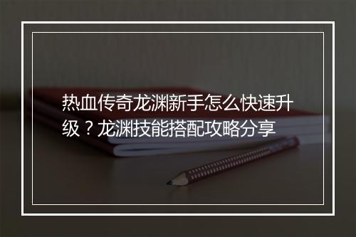 热血传奇龙渊新手怎么快速升级？龙渊技能搭配攻略分享