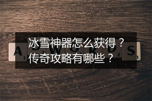 冰雪神器怎么获得？传奇攻略有哪些？