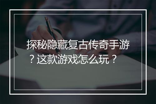 探秘隐藏复古传奇手游？这款游戏怎么玩？