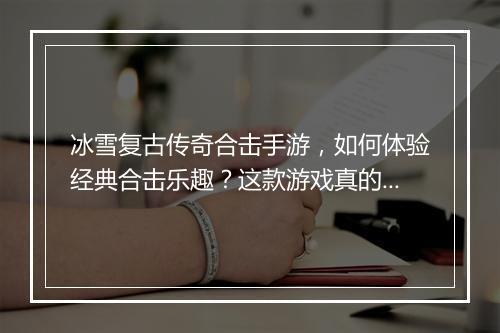 冰雪复古传奇合击手游，如何体验经典合击乐趣？这款游戏真的好玩吗？