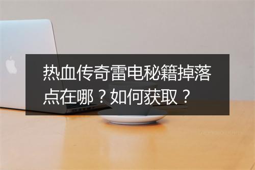 热血传奇雷电秘籍掉落点在哪？如何获取？