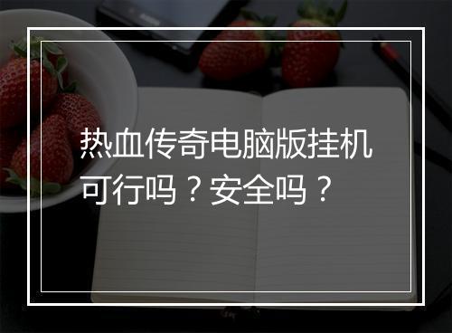 热血传奇电脑版挂机可行吗？安全吗？