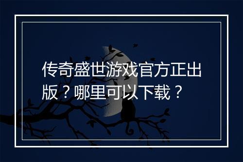 传奇盛世游戏官方正出版？哪里可以下载？